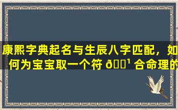 康熙字典起名与生辰八字匹配，如何为宝宝取一个符 🌹 合命理的好名字 🌳